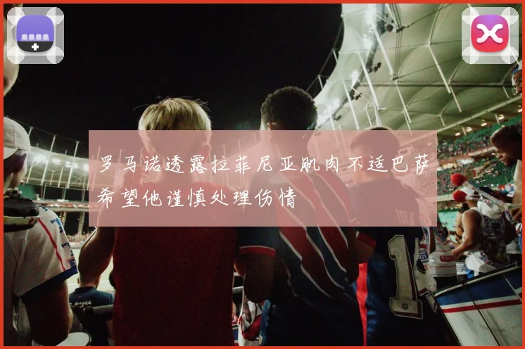 罗马诺透露拉菲尼亚肌肉不适巴萨希望他谨慎处理伤情